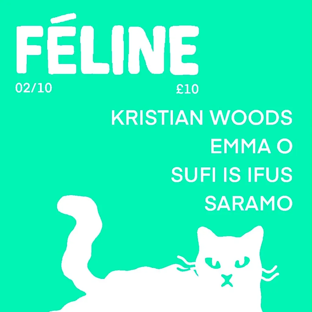 Flyer for Féline  W/ Kristian Woods / Emma O / Sufi Is Ifus / SARAMO